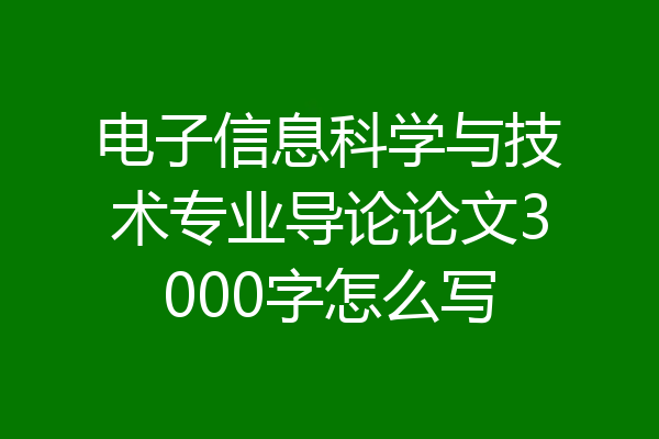 电子信息科学与技术专业导论论文3000字怎么写