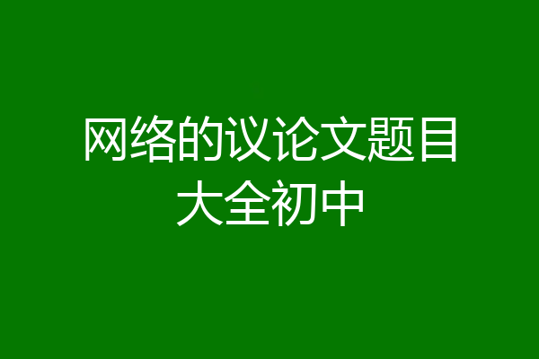 网络的议论文题目大全初中