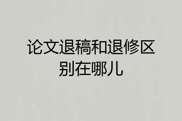 论文退稿和退修区别在哪儿