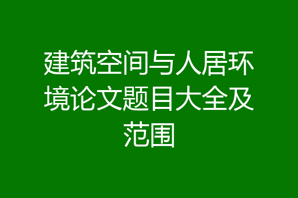 建筑空间与人居环境论文题目大全及范围