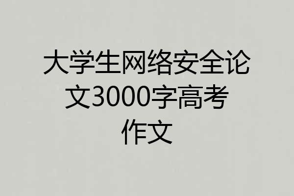 大学生网络安全论文3000字高考作文
