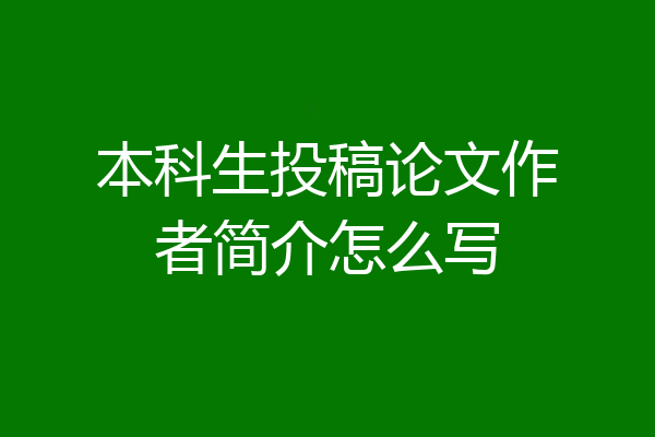 本科生投稿论文作者简介怎么写
