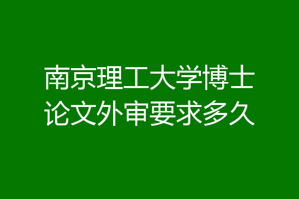 南京理工大学博士论文外审要求多久