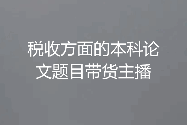 税收方面的本科论文题目带货主播