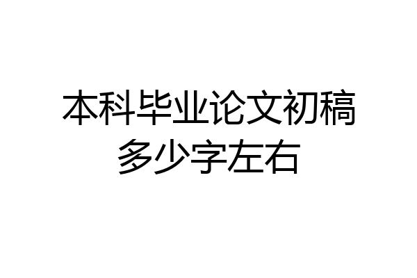 本科毕业论文初稿多少字左右