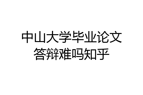 中山大学毕业论文答辩难吗知乎