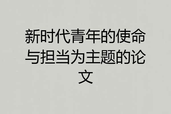 新时代青年的使命与担当为主题的论文