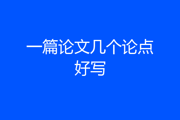 一篇论文几个论点好写