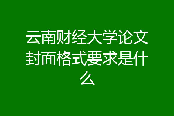 云南财经大学论文封面格式要求是什么