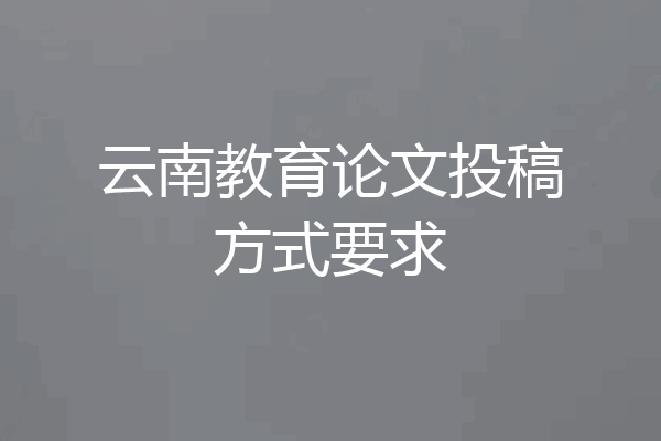 云南教育论文投稿方式要求