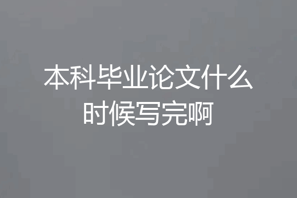 本科毕业论文什么时候写完啊