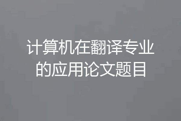 计算机在翻译专业的应用论文题目