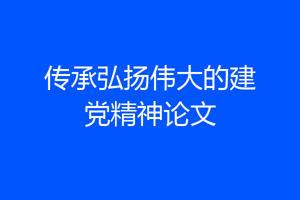 传承弘扬伟大的建党精神论文