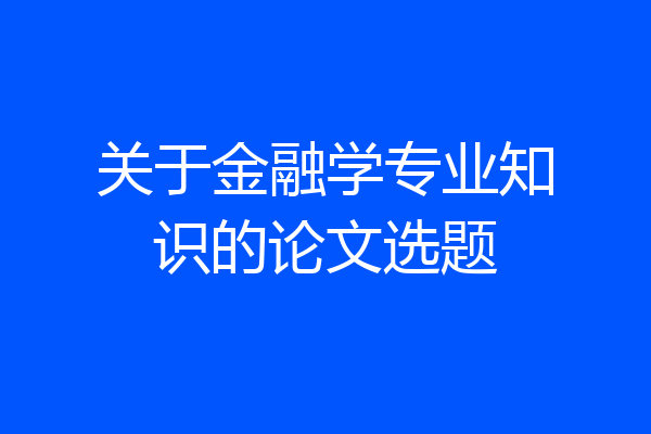 关于金融学专业知识的论文选题
