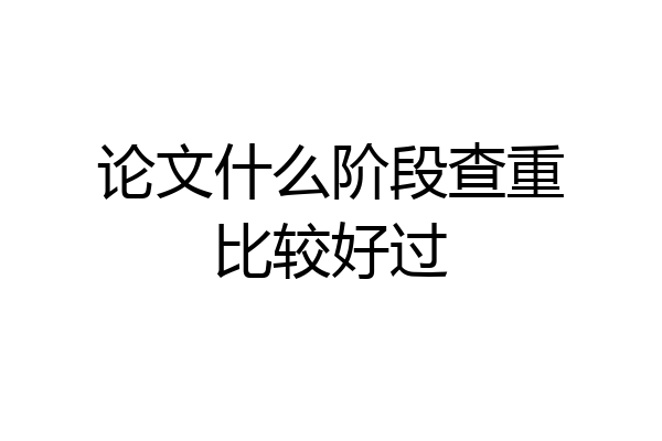 论文什么阶段查重比较好过