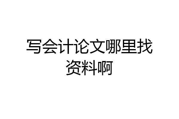 写会计论文哪里找资料啊