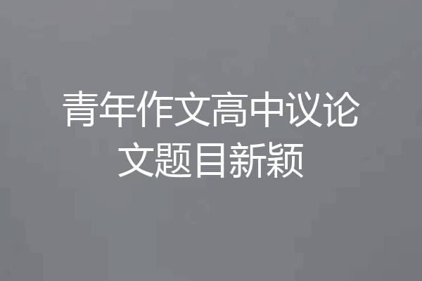 青年作文高中议论文题目新颖