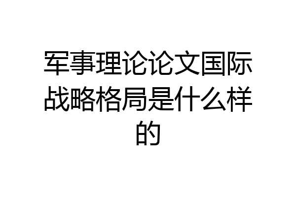 军事理论论文国际战略格局是什么样的