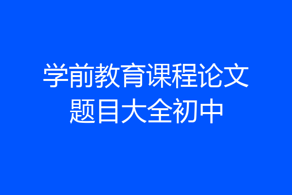 学前教育课程论文题目大全初中