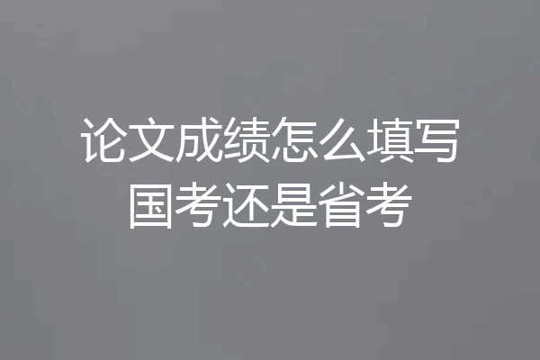 论文成绩怎么填写国考还是省考