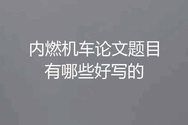 内燃机车论文题目有哪些好写的