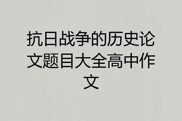 抗日战争的历史论文题目大全高中作文