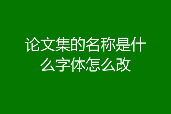 论文集的名称是什么字体怎么改