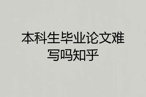 本科生毕业论文难写吗知乎