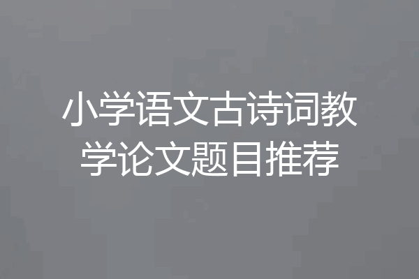 小学语文古诗词教学论文题目推荐