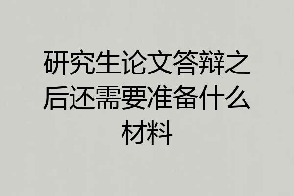 研究生论文答辩之后还需要准备什么材料