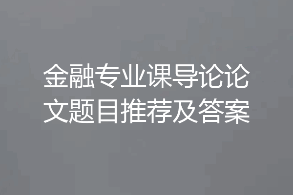 金融专业课导论论文题目推荐及答案