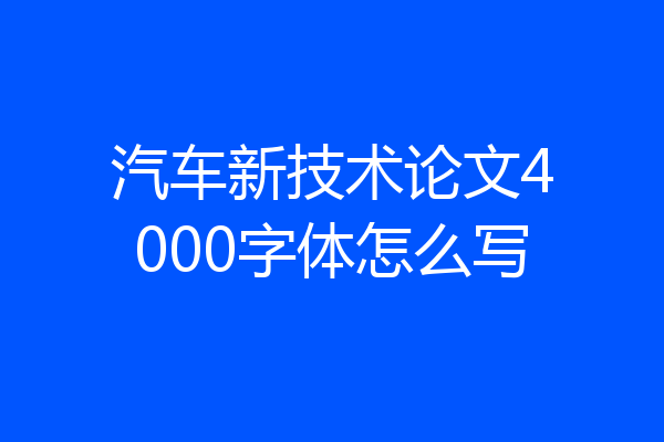 汽车新技术论文4000字体怎么写