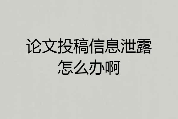 论文投稿信息泄露怎么办啊
