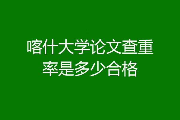 喀什大学论文查重率是多少合格