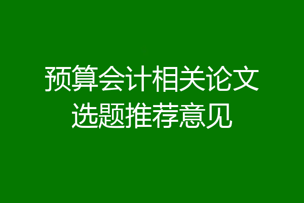 预算会计相关论文选题推荐意见