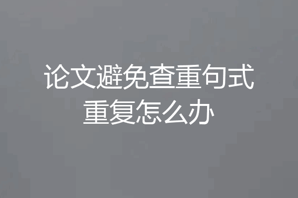 论文避免查重句式重复怎么办