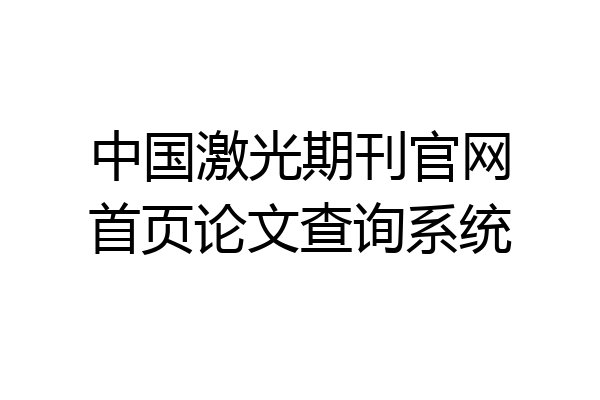 中国激光期刊官网首页论文查询系统