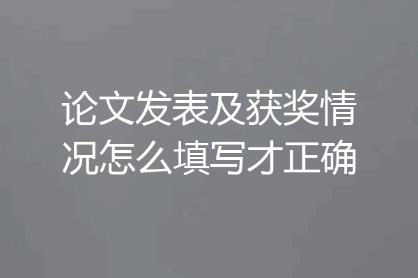 论文发表及获奖情况怎么填写才正确