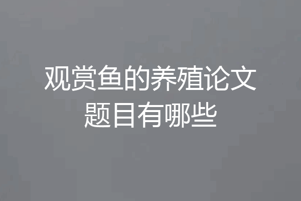 观赏鱼的养殖论文题目有哪些