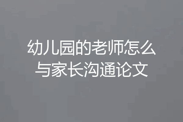 幼儿园的老师怎么与家长沟通论文