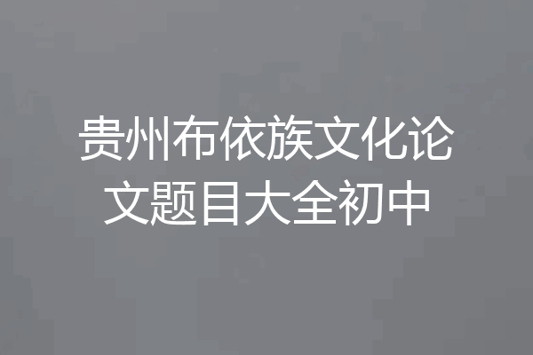 贵州布依族文化论文题目大全初中