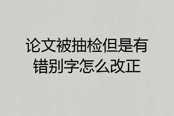 论文被抽检但是有错别字怎么改正