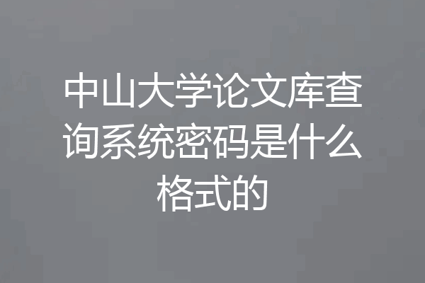 中山大学论文库查询系统密码是什么格式的
