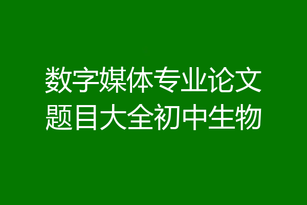 数字媒体专业论文题目大全初中生物