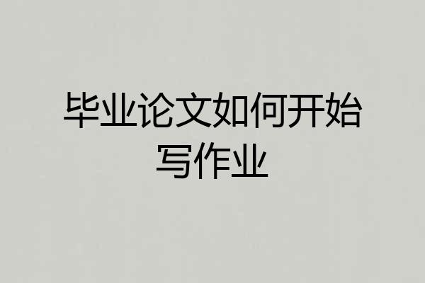 毕业论文如何开始写作业