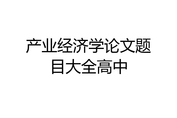 产业经济学论文题目大全高中