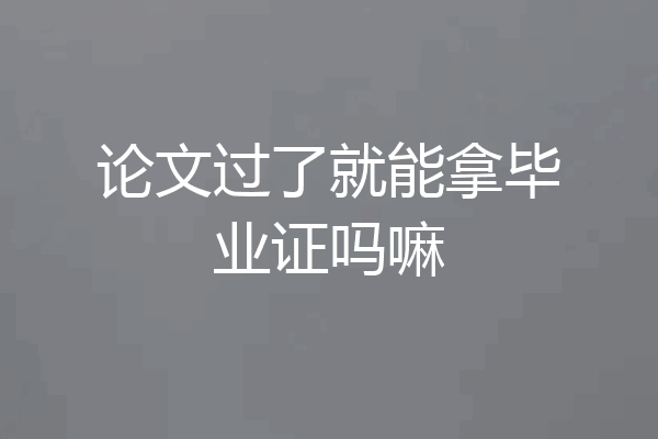 论文过了就能拿毕业证吗嘛