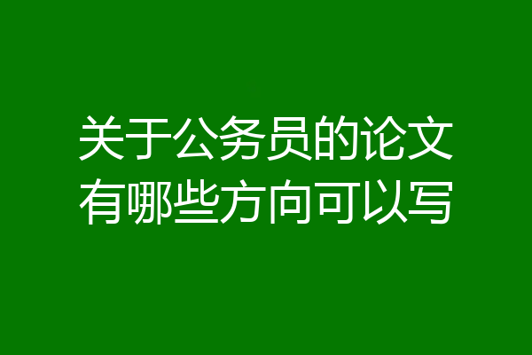 关于公务员的论文有哪些方向可以写