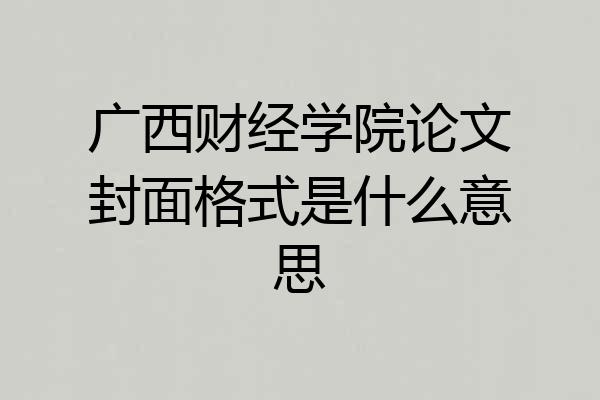 广西财经学院论文封面格式是什么意思