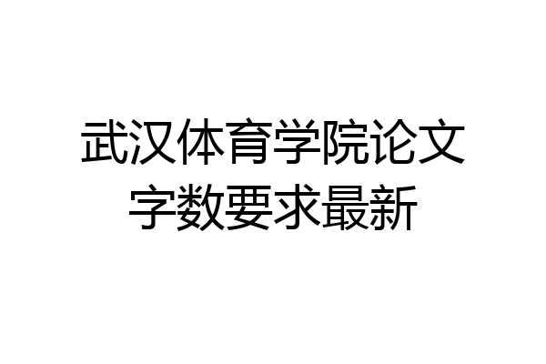武汉体育学院论文字数要求最新